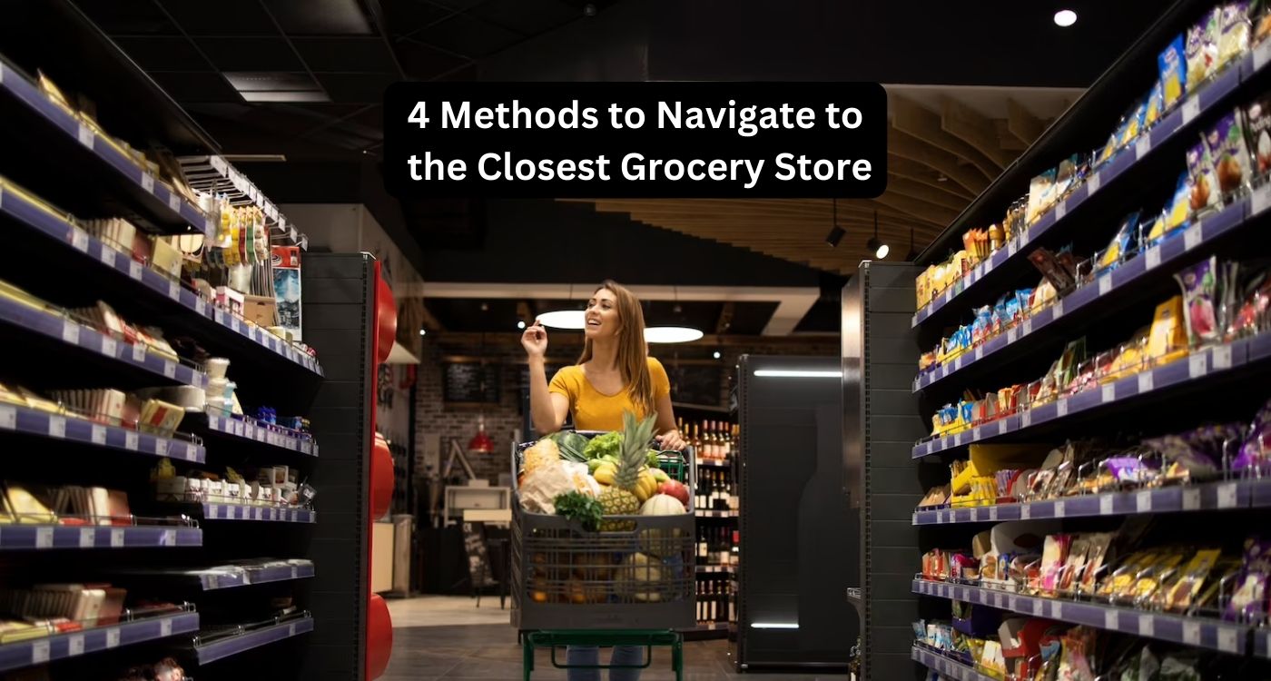 4 Methods to Navigate to the Closest Grocery Store: